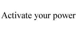 ACTIVATE YOUR POWER trademark