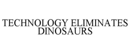 TECHNOLOGY ELIMINATES DINOSAURS trademark