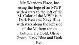 MY WARRIOR'S PLACE, INC USING THE LOGO OF AN MWP WITH 4 STARS TO THE LEFT OF THE M. COLOR OF THE MWP IS IN DARK RED AND NAVY BLUE WITH STARS ALONG THE LEFT SIDE OF THE M, FROM TOP TO BOTTOM, ARE GOLD, OLIVE GREEN, NAVY BLUE AND DARK RED. trademark