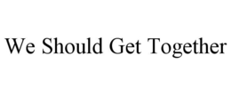 WE SHOULD GET TOGETHER trademark