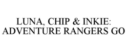 LUNA, CHIP & INKIE: ADVENTURE RANGERS GO trademark