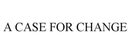 A CASE FOR CHANGE trademark