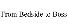 FROM BEDSIDE TO BOSS trademark