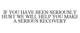 IF YOU HAVE BEEN SERIOUSLY HURT WE WILL HELP YOU MAKE A SERIOUS RECOVERY trademark