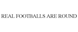 REAL FOOTBALLS ARE ROUND trademark