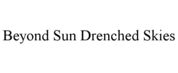 BEYOND SUN DRENCHED SKIES trademark
