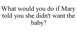 WHAT WOULD YOU DO IF MARY TOLD YOU SHE DIDN'T WANT THE BABY? trademark