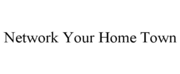 NETWORK YOUR HOME TOWN trademark