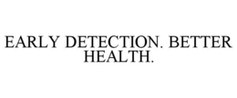 EARLY DETECTION. BETTER HEALTH. trademark