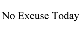 NO EXCUSE TODAY trademark