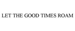 LET THE GOOD TIMES ROAM trademark