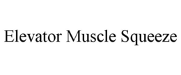 ELEVATOR MUSCLE SQUEEZE trademark