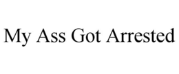 MY ASS GOT ARRESTED trademark