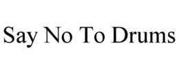 SAY NO TO DRUMS trademark