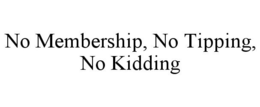 NO MEMBERSHIP, NO TIPPING, NO KIDDING trademark