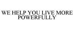 WE HELP YOU LIVE MORE POWERFULLY trademark