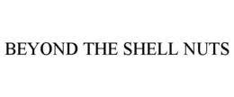 BEYOND THE SHELL NUTS trademark