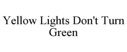 YELLOW LIGHTS DON'T TURN GREEN trademark