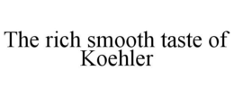 THE RICH SMOOTH TASTE OF KOEHLER trademark
