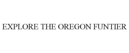 EXPLORE THE OREGON FUNTIER trademark