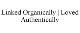 LINKED ORGANICALLY | LOVED AUTHENTICALLY trademark