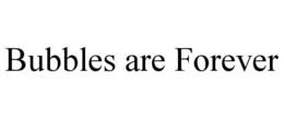 BUBBLES ARE FOREVER trademark