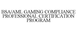 BSA/AML GAMING COMPLIANCE PROFESSIONAL CERTIFICATION PROGRAM trademark
