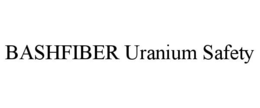 BASHFIBER URANIUM SAFETY trademark
