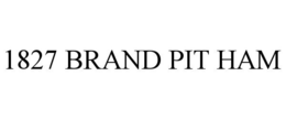 1827 BRAND PIT HAM trademark