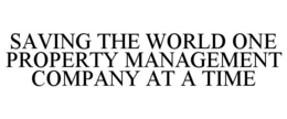 SAVING THE WORLD ONE PROPERTY MANAGEMENT COMPANY AT A TIME trademark