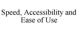 SPEED, ACCESSIBILITY AND EASE OF USE trademark