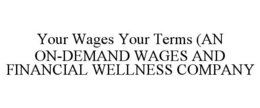 YOUR WAGES YOUR TERMS (AN ON-DEMAND WAGES AND FINANCIAL WELLNESS COMPANY trademark