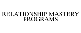 RELATIONSHIP MASTERY PROGRAMS trademark
