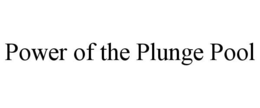 POWER OF THE PLUNGE POOL trademark