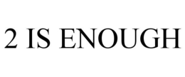 2 IS ENOUGH trademark