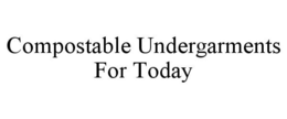 COMPOSTABLE UNDERGARMENTS FOR TODAY trademark