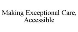 MAKING EXCEPTIONAL CARE, ACCESSIBLE trademark
