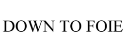 DOWN TO FOIE trademark