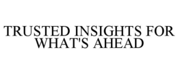 TRUSTED INSIGHTS FOR WHAT'S AHEAD trademark