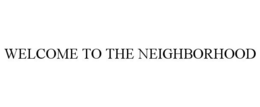 WELCOME TO THE NEIGHBORHOOD trademark