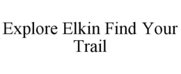 EXPLORE ELKIN FIND YOUR TRAIL trademark