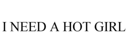 I NEED A HOT GIRL trademark
