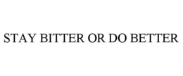 STAY BITTER OR DO BETTER trademark