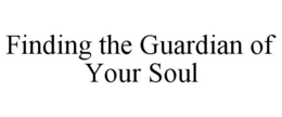 FINDING THE GUARDIAN OF YOUR SOUL trademark