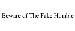 BEWARE OF THE FAKE HUMBLE trademark