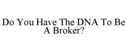 DO YOU HAVE THE DNA TO BE A BROKER? trademark