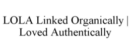 LOLA LINKED ORGANICALLY | LOVED AUTHENTICALLY trademark