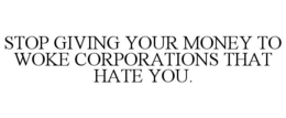 STOP GIVING YOUR MONEY TO WOKE CORPORATIONS THAT HATE YOU. trademark