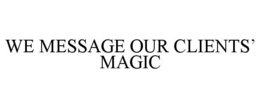 WE MESSAGE OUR CLIENTS' MAGIC trademark