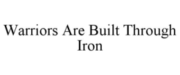 WARRIORS ARE BUILT THROUGH IRON trademark
